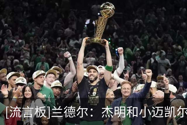 [流言板]兰德尔：杰明和小迈凯尔都极具天赋，他们未来会非常出色